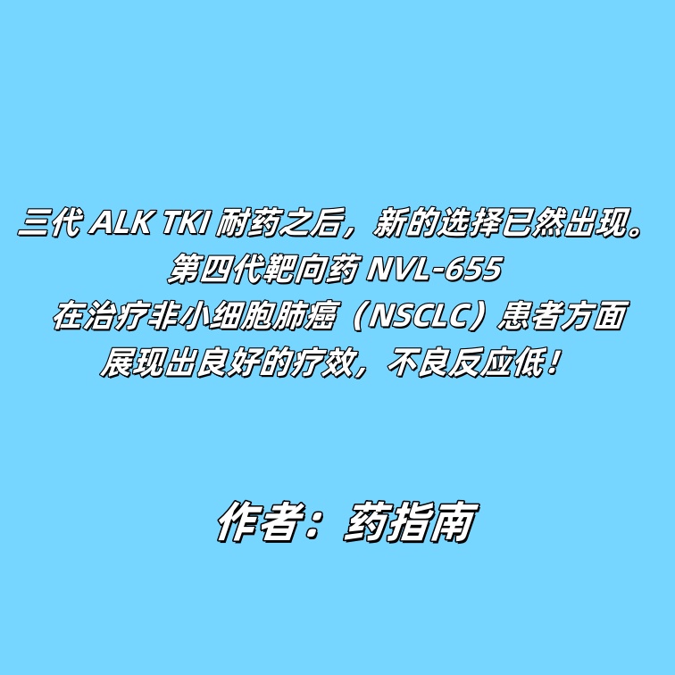 三代 ALK TKI 耐药之后，新的选择已然出现。第四代靶向药 NVL-655 在治疗非小细胞肺癌（NSCLC）患者方面展现出良好的疗效，不良反应低！
